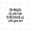 So much of who I am is because of who you are Stencil, Style 2